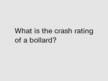 What is the crash rating of a bollard?