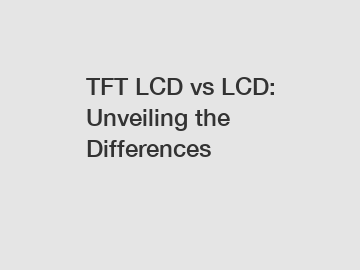 TFT LCD vs LCD: Unveiling the Differences