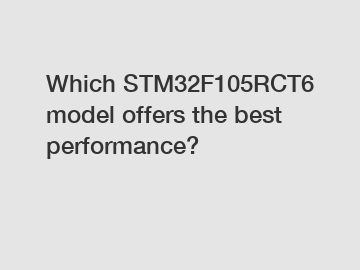 Which STM32F105RCT6 model offers the best performance?