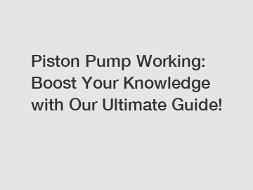 Piston Pump Working: Boost Your Knowledge with Our Ultimate Guide!