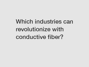 Which industries can revolutionize with conductive fiber?