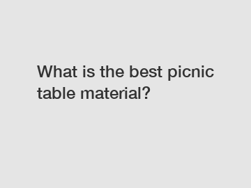What is the best picnic table material?