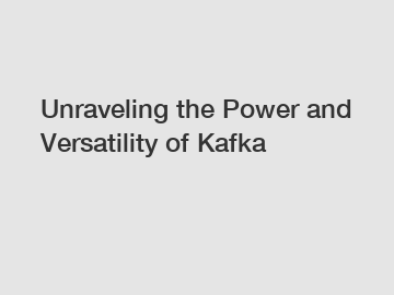 Unraveling the Power and Versatility of Kafka