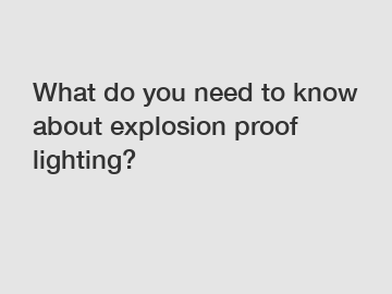 What do you need to know about explosion proof lighting?