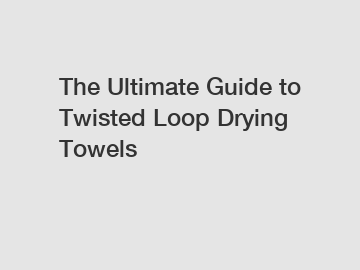 The Ultimate Guide to Twisted Loop Drying Towels