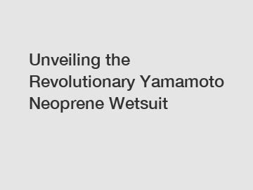 Unveiling the Revolutionary Yamamoto Neoprene Wetsuit