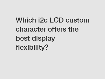 Which i2c LCD custom character offers the best display flexibility?