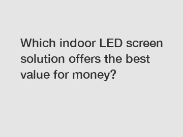 Which indoor LED screen solution offers the best value for money?