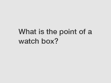 What is the point of a watch box?