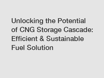 Unlocking the Potential of CNG Storage Cascade: Efficient & Sustainable Fuel Solution