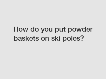 How do you put powder baskets on ski poles?