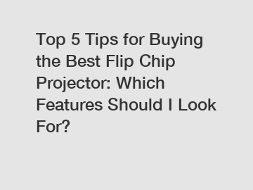 Top 5 Tips for Buying the Best Flip Chip Projector: Which Features Should I Look For?