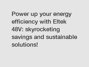 Power up your energy efficiency with Eltek 48V: skyrocketing savings and sustainable solutions!