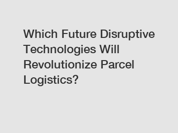 Which Future Disruptive Technologies Will Revolutionize Parcel Logistics?