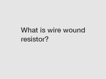 What is wire wound resistor?