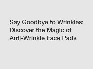 Say Goodbye to Wrinkles: Discover the Magic of Anti-Wrinkle Face Pads