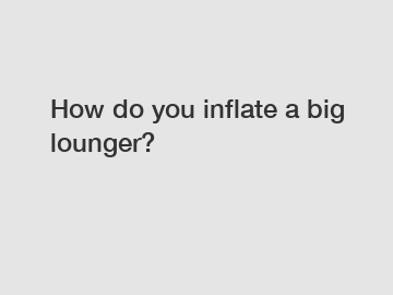 How do you inflate a big lounger?