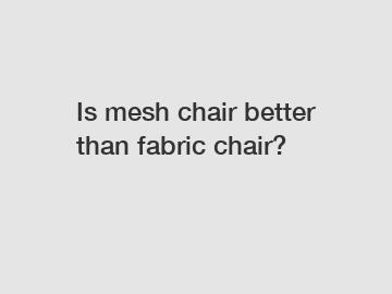 Is mesh chair better than fabric chair?