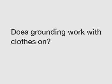 Does grounding work with clothes on?