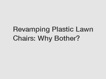 Revamping Plastic Lawn Chairs: Why Bother?