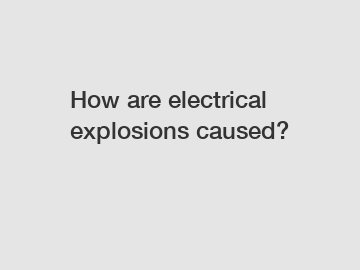 How are electrical explosions caused?