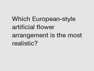 Which European-style artificial flower arrangement is the most realistic?