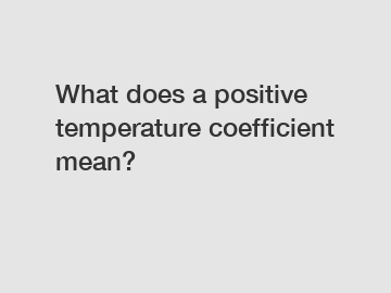 What does a positive temperature coefficient mean?