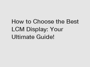 How to Choose the Best LCM Display: Your Ultimate Guide!