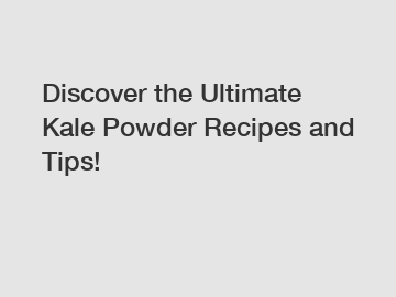 Discover the Ultimate Kale Powder Recipes and Tips!