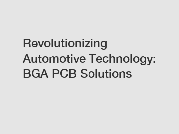 Revolutionizing Automotive Technology: BGA PCB Solutions