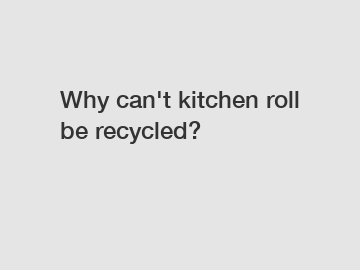 Why can't kitchen roll be recycled?