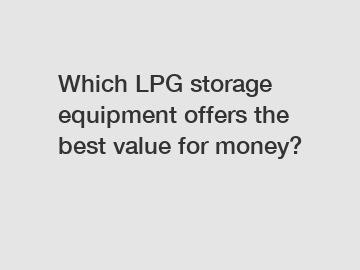 Which LPG storage equipment offers the best value for money?