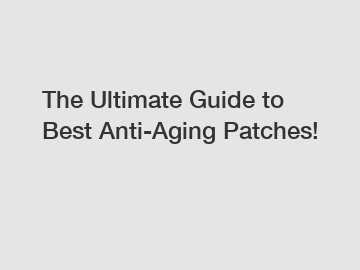 The Ultimate Guide to Best Anti-Aging Patches!