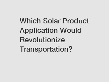 Which Solar Product Application Would Revolutionize Transportation?