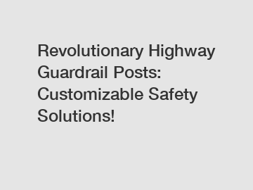 Revolutionary Highway Guardrail Posts: Customizable Safety Solutions!