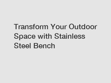 Transform Your Outdoor Space with Stainless Steel Bench