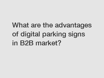 What are the advantages of digital parking signs in B2B market?