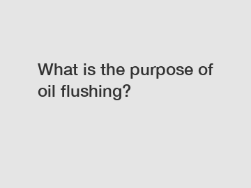 What is the purpose of oil flushing?