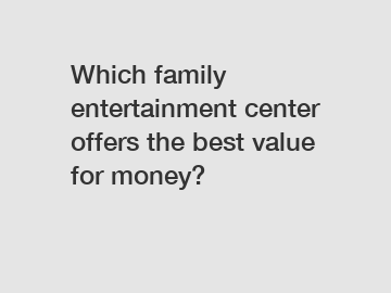 Which family entertainment center offers the best value for money?