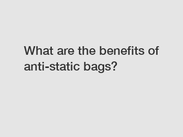 What are the benefits of anti-static bags?