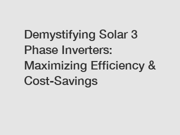 Demystifying Solar 3 Phase Inverters: Maximizing Efficiency & Cost-Savings