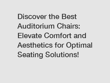 Discover the Best Auditorium Chairs: Elevate Comfort and Aesthetics for Optimal Seating Solutions!