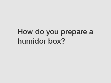 How do you prepare a humidor box?