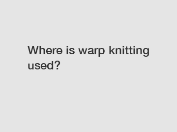 Where is warp knitting used?