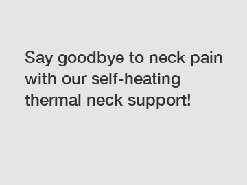 Say goodbye to neck pain with our self-heating thermal neck support!