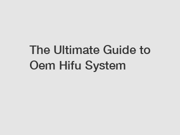 The Ultimate Guide to Oem Hifu System
