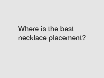 Where is the best necklace placement?