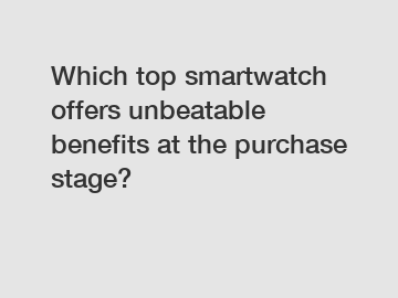 Which top smartwatch offers unbeatable benefits at the purchase stage?