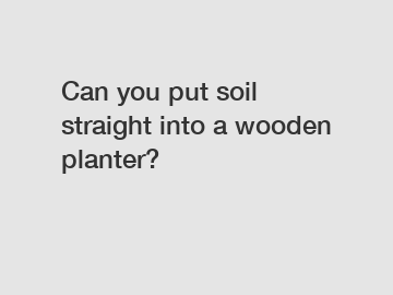 Can you put soil straight into a wooden planter?