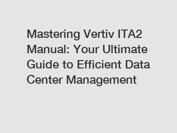 Mastering Vertiv ITA2 Manual: Your Ultimate Guide to Efficient Data Center Management
